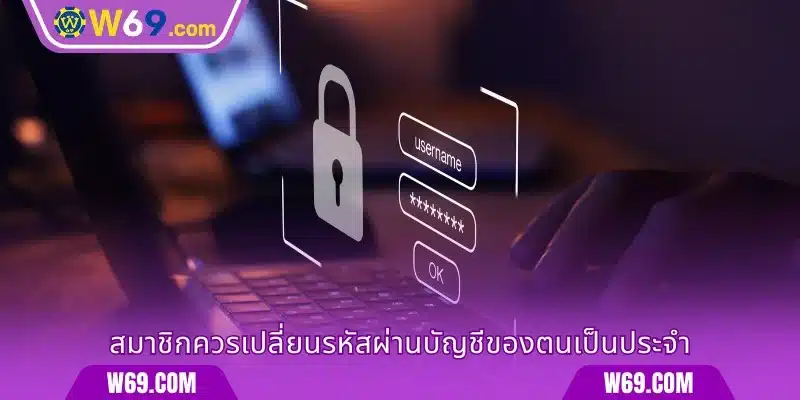 สมาชิกควรเปลี่ยนรหัสผ่านบัญชีของตนเป็นประจำ